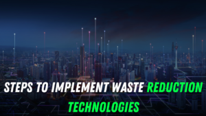 Steps to Implement Waste Reduction Technologies